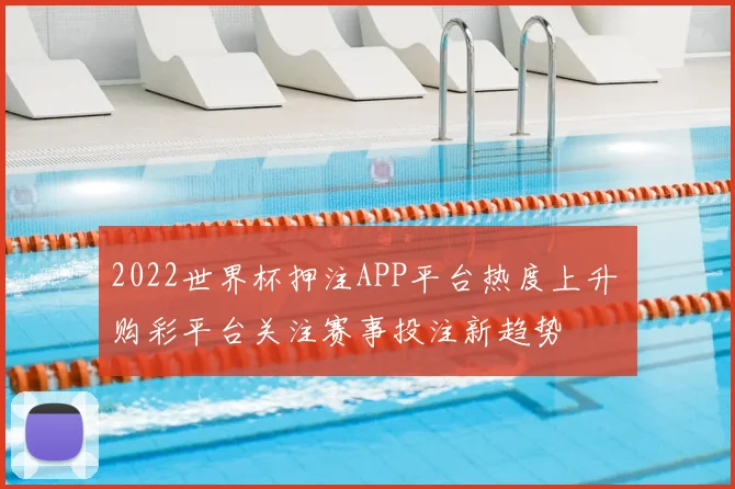 2022世界杯押注APP平台热度上升 购彩平台关注赛事投注新趋势