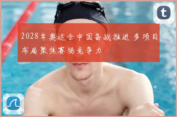 2028年奥运会中国备战推进 多项目布局聚焦赛场竞争力
