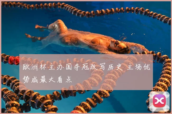 欧洲杯主办国夺冠改写历史 主场优势成最大看点