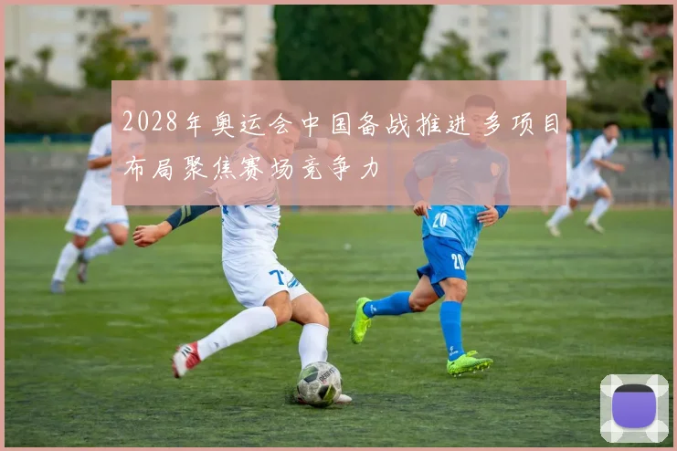 2028年奥运会中国备战推进 多项目布局聚焦赛场竞争力