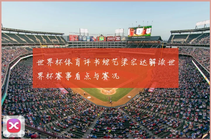 世界杯体育评书综艺梁宏达解读世界杯赛事看点与赛况