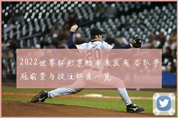 2022世界杯彩票赔率表发布 各队夺冠前景与投注热度一览