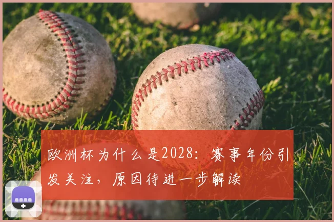 欧洲杯为什么是2028:赛事年份引发关注,原因待进一步解读