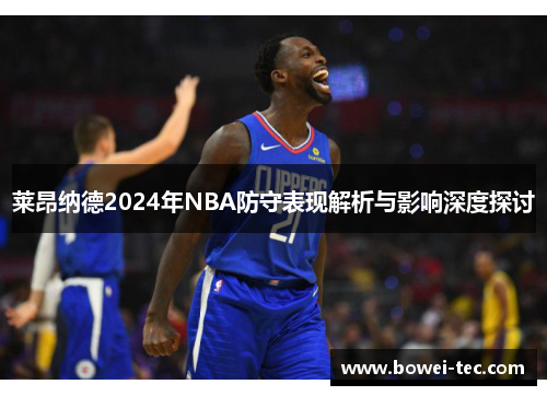 莱昂纳德2024年NBA防守表现解析与影响深度探讨