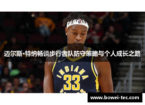 迈尔斯·特纳畅谈步行者队防守策略与个人成长之路