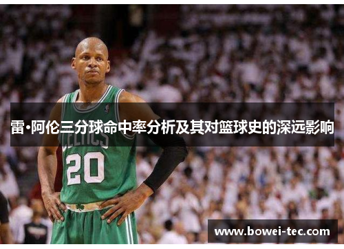 雷·阿伦三分球命中率分析及其对篮球史的深远影响