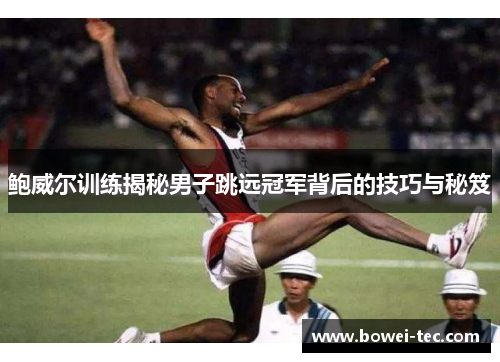 鲍威尔训练揭秘男子跳远冠军背后的技巧与秘笈