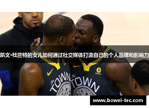 凯文·杜兰特的女儿如何通过社交媒体打造自己的个人品牌和影响力