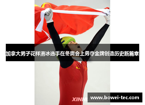 加拿大男子花样滑冰选手在冬奥会上勇夺金牌创造历史新篇章