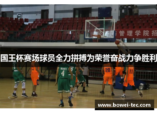 国王杯赛场球员全力拼搏为荣誉奋战力争胜利