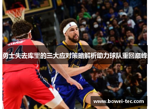 勇士失去库里的三大应对策略解析助力球队重回巅峰