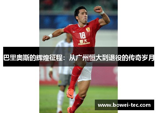 巴里奥斯的辉煌征程：从广州恒大到退役的传奇岁月