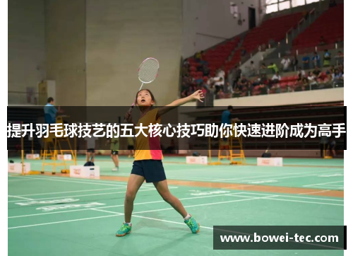 提升羽毛球技艺的五大核心技巧助你快速进阶成为高手