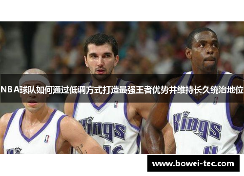 NBA球队如何通过低调方式打造最强王者优势并维持长久统治地位