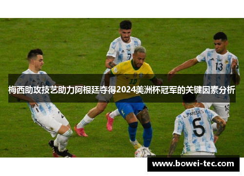 梅西助攻技艺助力阿根廷夺得2024美洲杯冠军的关键因素分析