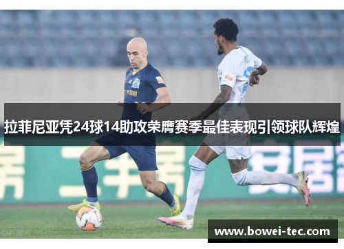 拉菲尼亚凭24球14助攻荣膺赛季最佳表现引领球队辉煌