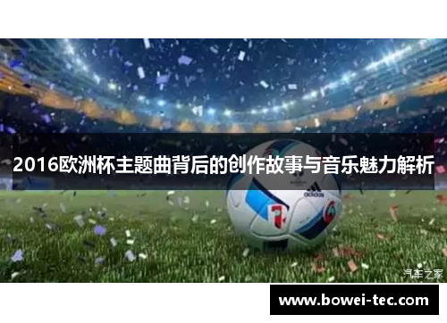 2016欧洲杯主题曲背后的创作故事与音乐魅力解析