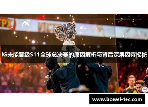 IG未能晋级S11全球总决赛的原因解析与背后深层因素揭秘