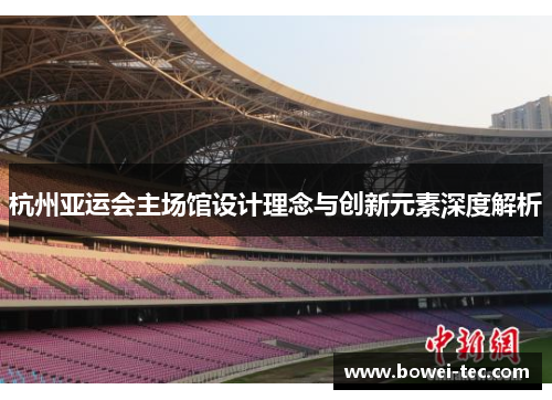 杭州亚运会主场馆设计理念与创新元素深度解析