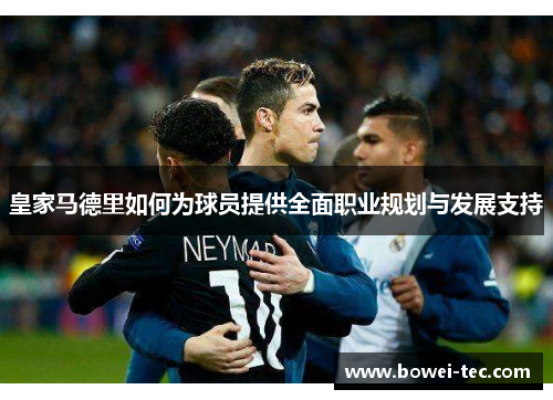 皇家马德里如何为球员提供全面职业规划与发展支持