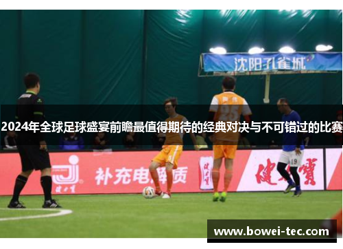 2024年全球足球盛宴前瞻最值得期待的经典对决与不可错过的比赛