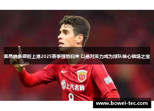 莱昂纳多领衔上港2025赛季强势归来 以绝对实力成为球队核心镇场之宝