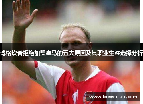 博格坎普拒绝加盟皇马的五大原因及其职业生涯选择分析