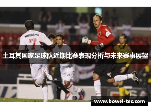 土耳其国家足球队近期比赛表现分析与未来赛事展望 土耳其国家足球队近期比赛表现分析与未来赛事展望