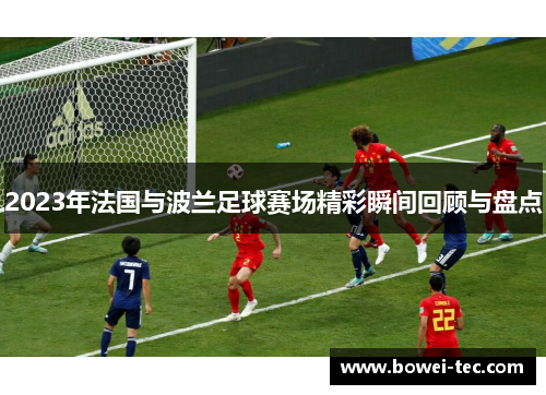 2023年法国与波兰足球赛场精彩瞬间回顾与盘点