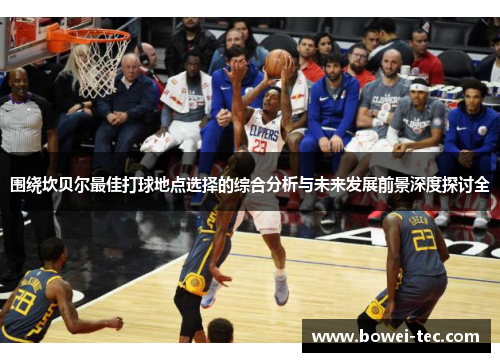 围绕坎贝尔最佳打球地点选择的综合分析与未来发展前景深度探讨全