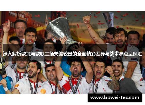 深入解析欧冠与欧联三场关键较量的全面精彩差异与战术亮点呈现汇 深入解析欧冠与欧联三场关键较量的全面精彩差异与战术亮点呈现汇