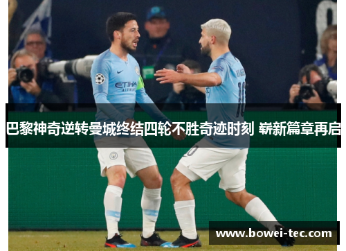 巴黎神奇逆转曼城终结四轮不胜奇迹时刻 崭新篇章再启