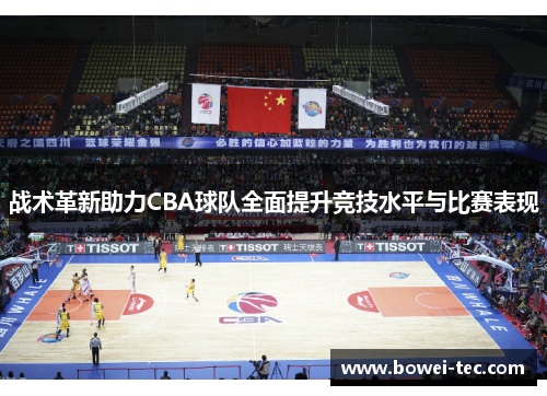 战术革新助力CBA球队全面提升竞技水平与比赛表现 战术革新助力CBA球队全面提升竞技水平与比赛表现