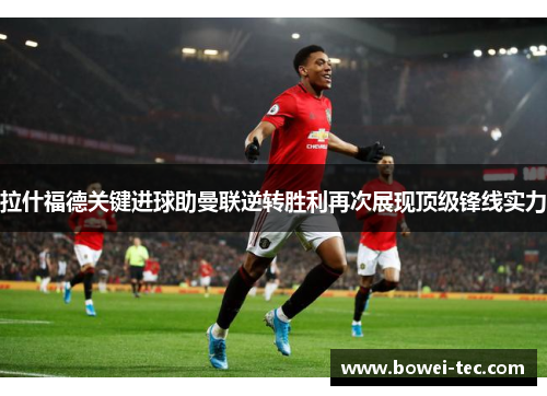拉什福德关键进球助曼联逆转胜利再次展现顶级锋线实力