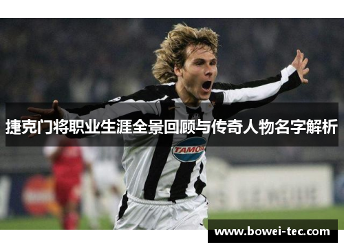 捷克门将职业生涯全景回顾与传奇人物名字解析 捷克门将职业生涯全景回顾与传奇人物名字解析